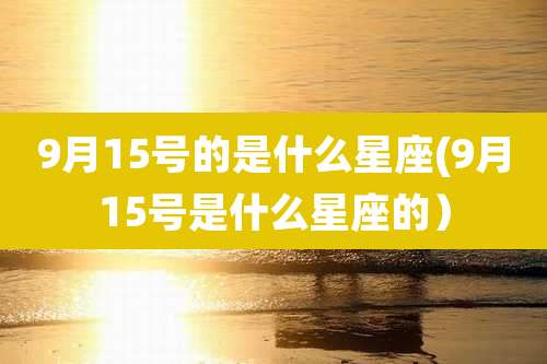 9月15号的是什么星座(9月15号是什么星座的）