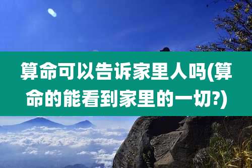 算命可以告诉家里人吗(算命的能看到家里的一切?)