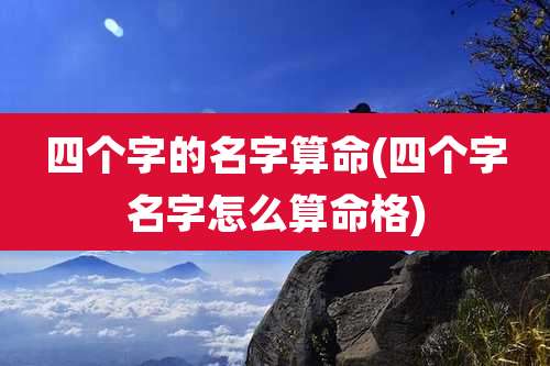 四个字的名字算命(四个字名字怎么算命格)