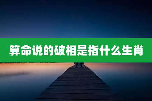 算命说的破相是指什么生肖