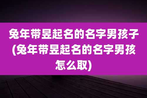 兔年带昱起名的名字男孩子(兔年带昱起名的名字男孩怎么取)