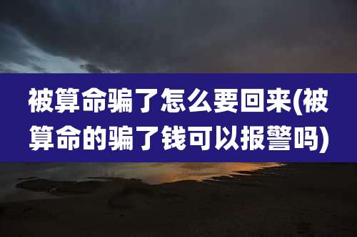 被算命骗了怎么要回来(被算命的骗了钱可以报警吗)