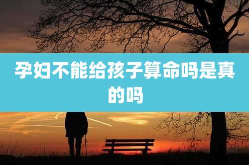孕妇不能给孩子算命吗是真的吗