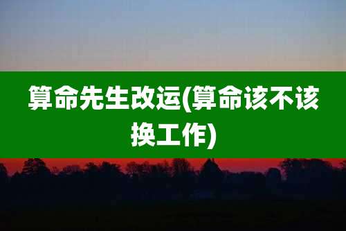 算命先生改运(算命该不该换工作)