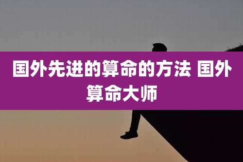 国外先进的算命的方法 国外算命大师