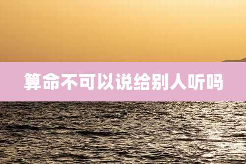 算命不可以说给别人听吗