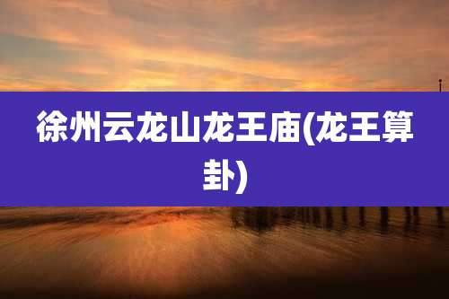 徐州云龙山龙王庙(龙王算卦)