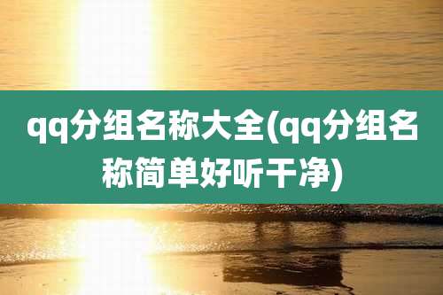 qq分组名称大全(qq分组名称简单好听干净)