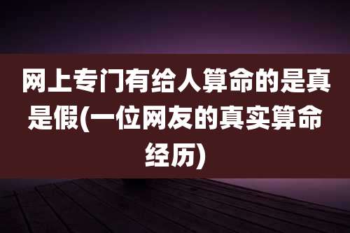 网上专门有给人算命的是真是假(一位网友的真实算命经历)