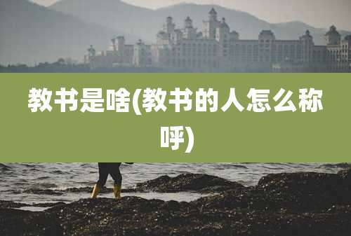 教书是啥(教书的人怎么称呼)