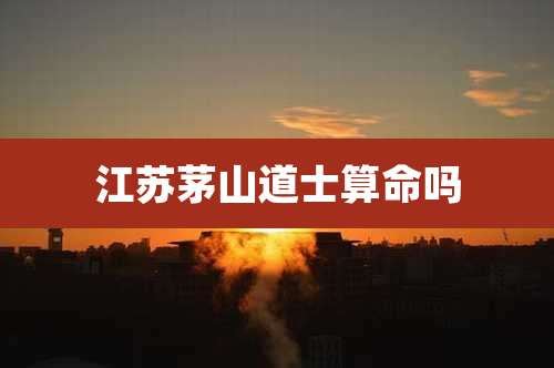 江苏茅山道士算命吗