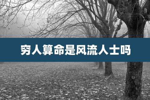 穷人算命是风流人士吗