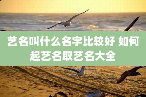 艺名叫什么名字比较好 如何起艺名取艺名大全