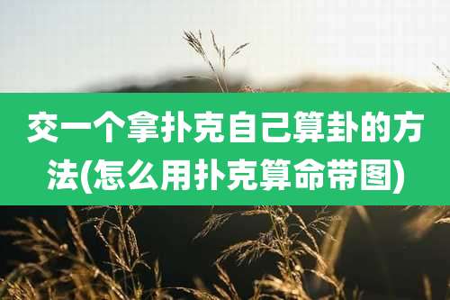 交一个拿扑克自己算卦的方法(怎么用扑克算命带图)