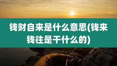 钱财自来是什么意思(钱来钱往是干什么的)