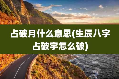 占破月什么意思(生辰八字占破字怎么破)