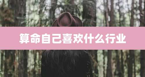 算命自己喜欢什么行业