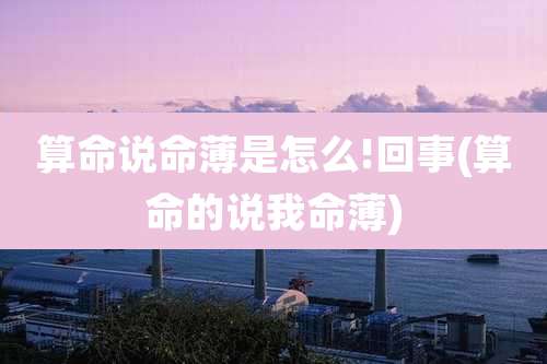 算命说命薄是怎么!回事(算命的说我命薄)