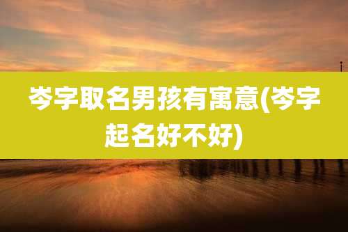 岑字取名男孩有寓意(岑字起名好不好)