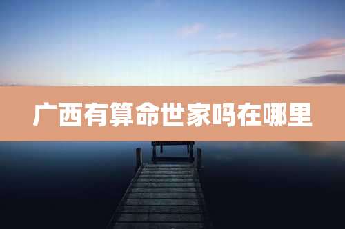广西有算命世家吗在哪里