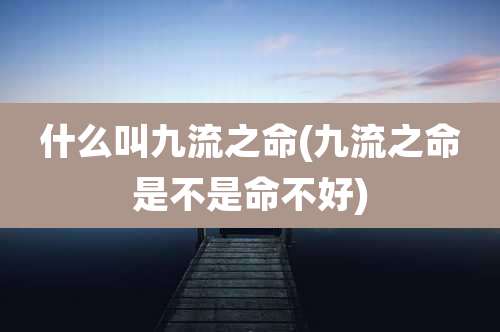 什么叫九流之命(九流之命是不是命不好)