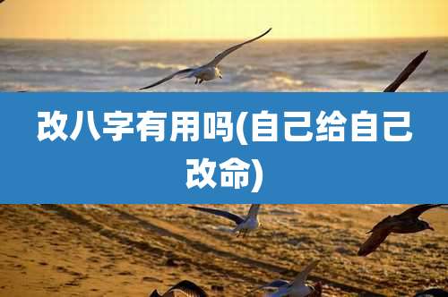 改八字有用吗(自己给自己改命)