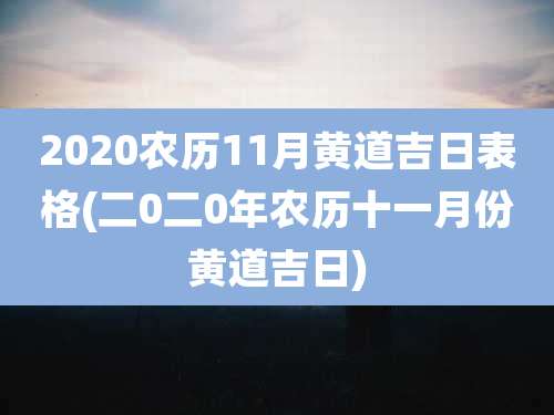 2020农历11月黄道吉日表格(二0二0年农历十一月份黄道吉日)