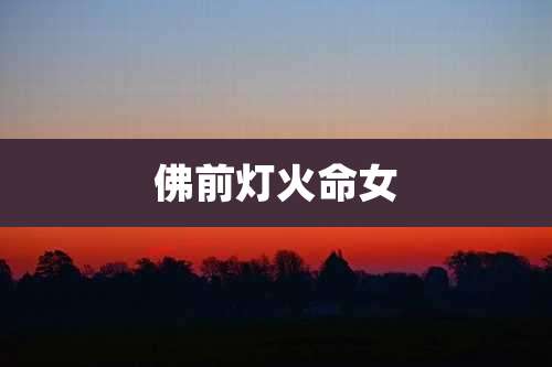 佛前灯火命女