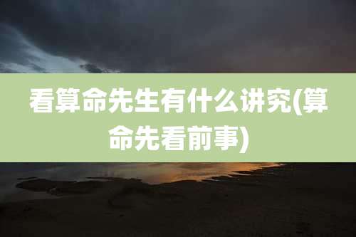 看算命先生有什么讲究(算命先看前事)