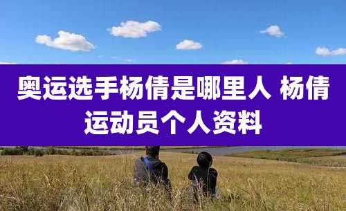 奥运选手杨倩是哪里人 杨倩运动员个人资料