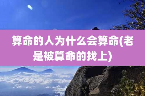 算命的人为什么会算命(老是被算命的找上)