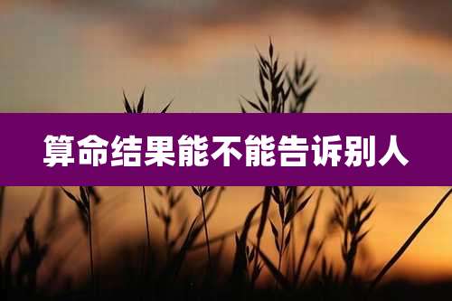 算命结果能不能告诉别人