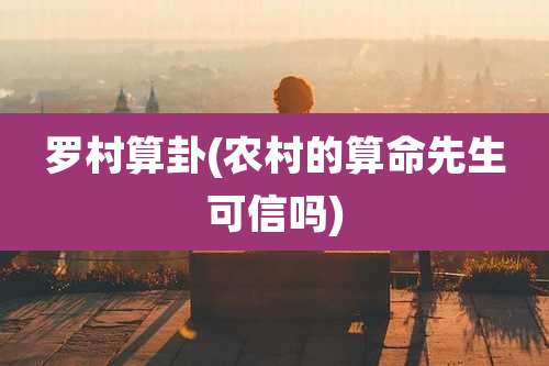 罗村算卦(农村的算命先生可信吗)