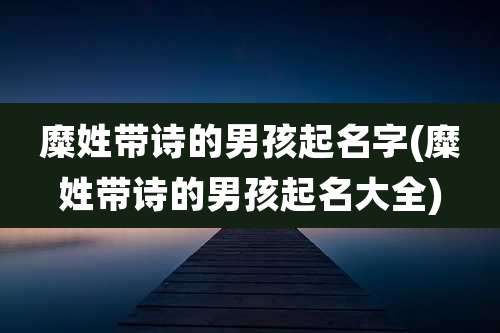 糜姓带诗的男孩起名字(糜姓带诗的男孩起名大全)