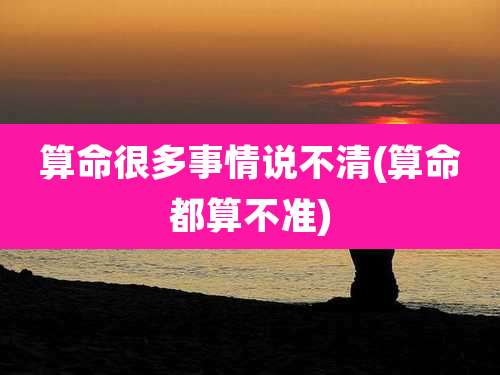 算命很多事情说不清(算命都算不准)