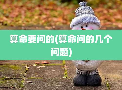 算命要问的(算命问的几个问题)