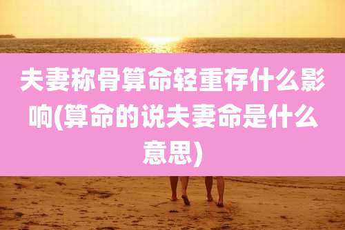 夫妻称骨算命轻重存什么影响(算命的说夫妻命是什么意思)