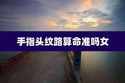 手指头纹路算命准吗女