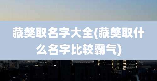 藏獒取名字大全(藏獒取什么名字比较霸气)