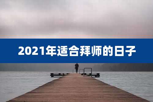 2021年适合拜师的日子