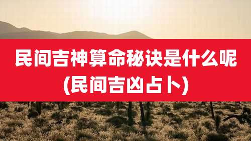 民间吉神算命秘诀是什么呢(民间吉凶占卜)