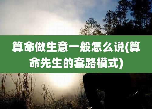 算命做生意一般怎么说(算命先生的套路模式)