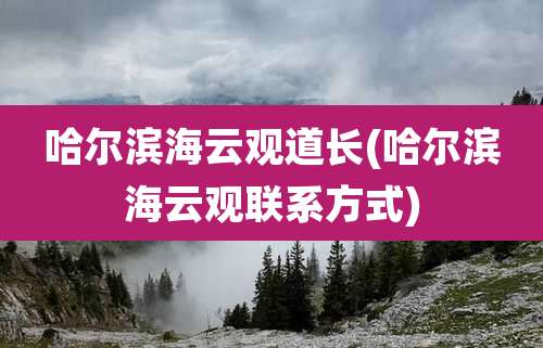 哈尔滨海云观道长(哈尔滨海云观联系方式)