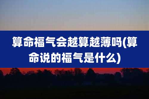 算命福气会越算越薄吗(算命说的福气是什么)