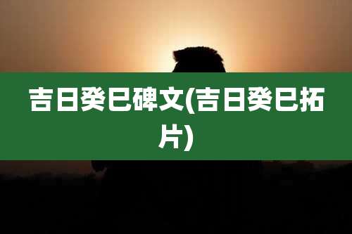 吉日癸巳碑文(吉日癸巳拓片)