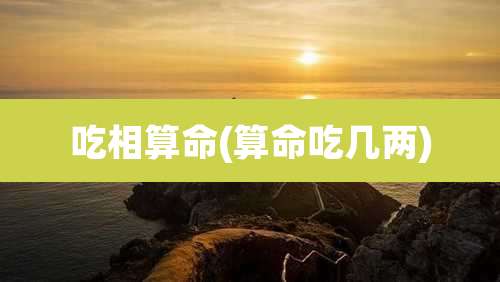 吃相算命(算命吃几两)