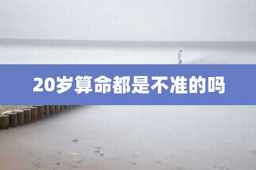 20岁算命都是不准的吗