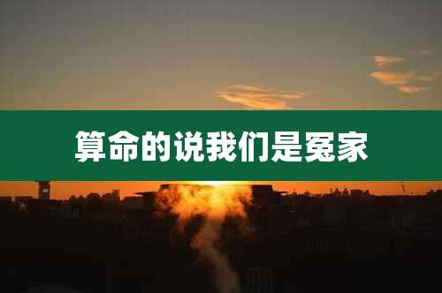 算命的说我们是冤家