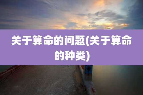 关于算命的问题(关于算命的种类)