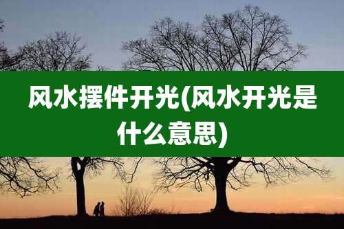 风水摆件开光(风水开光是什么意思)